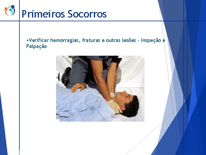 Primeiros Socorros • Verificar hemorragias, fraturas e outras lesões - Inspeção e Palpação 