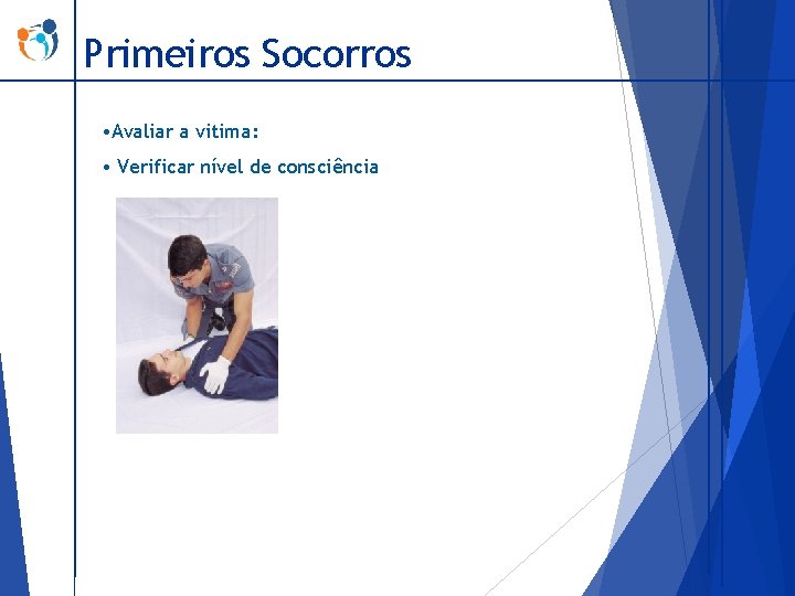 Primeiros Socorros • Avaliar a vitima: • Verificar nível de consciência 