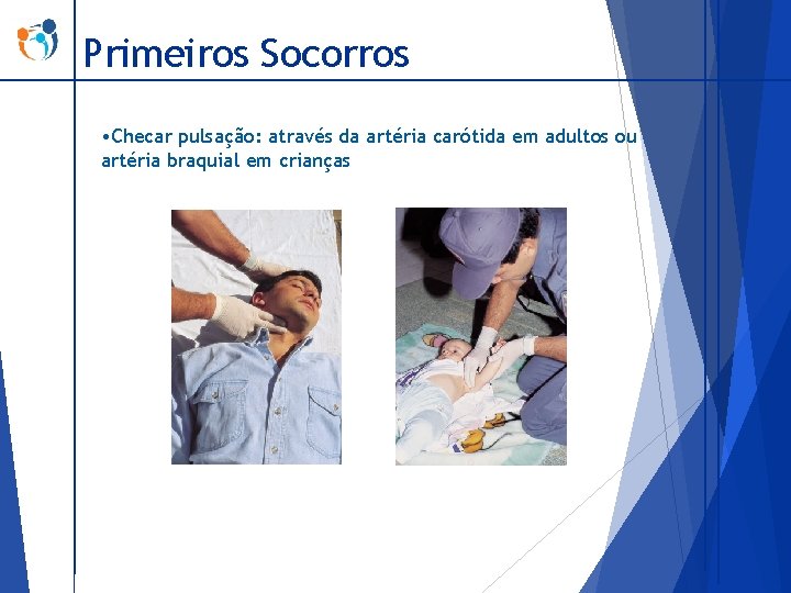 Primeiros Socorros • Checar pulsação: através da artéria carótida em adultos ou artéria braquial