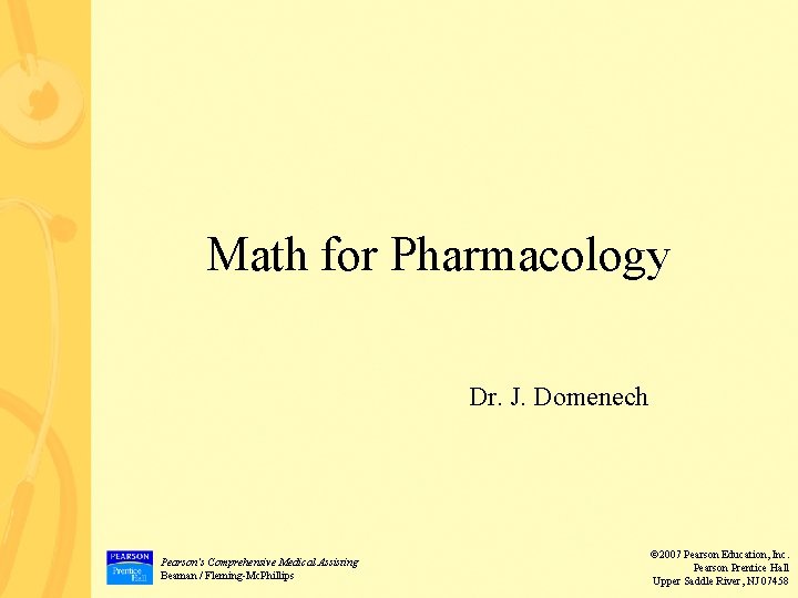 Math for Pharmacology Dr. J. Domenech Pearson’s Comprehensive Medical Assisting Beaman / Fleming-Mc. Phillips