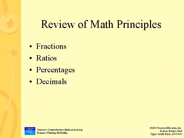 Review of Math Principles • • Fractions Ratios Percentages Decimals Pearson’s Comprehensive Medical Assisting