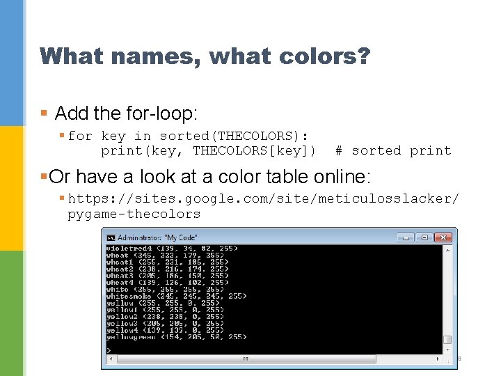 What names, what colors? § Add the for-loop: § for key in sorted(THECOLORS): print(key,