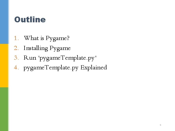 Outline 1. 2. 3. 4. What is Pygame? Installing Pygame Run "pygame. Template. py"