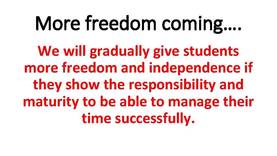 More freedom coming…. We will gradually give students more freedom and independence if they