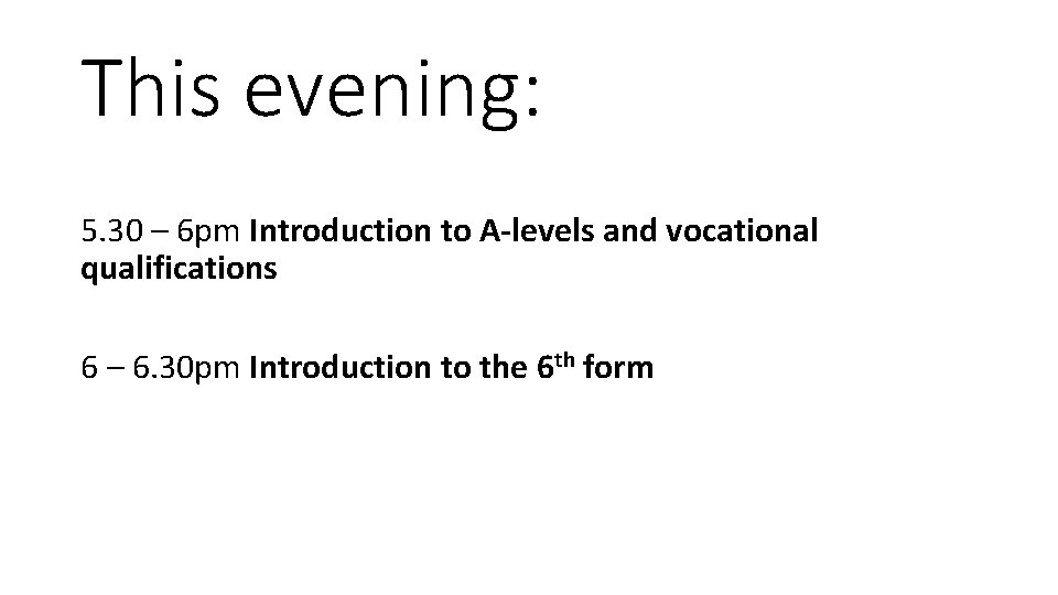 This evening: 5. 30 – 6 pm Introduction to A-levels and vocational qualifications 6