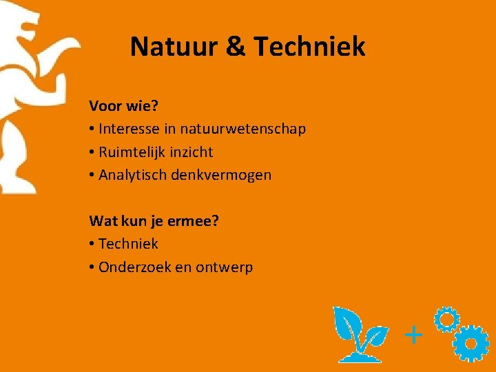 Natuur & Techniek Voor wie? • Interesse in natuurwetenschap • Ruimtelijk inzicht • Analytisch