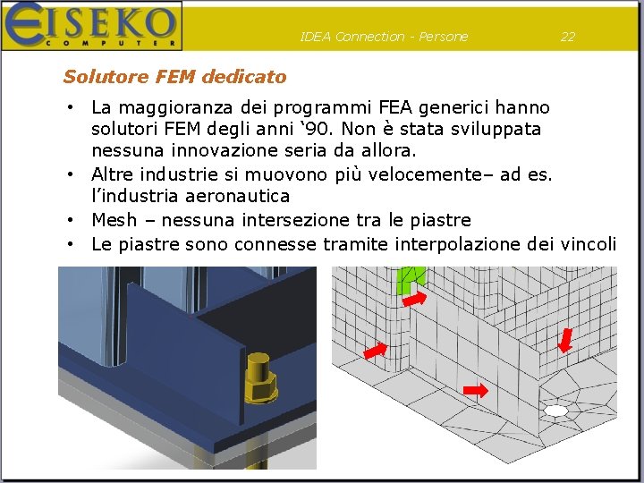 IDEA Connection - Persone 22 Solutore FEM dedicato • La maggioranza dei programmi FEA