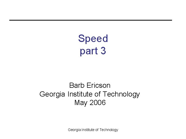 Speed part 3 Barb Ericson Georgia Institute of Technology May 2006 Georgia Institute of