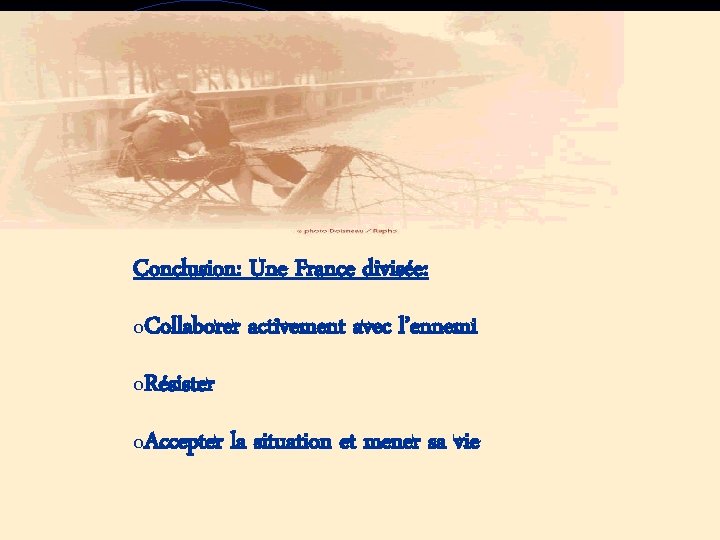 Conclusion: Une France divisée: o. Collaborer activement avec l’ennemi o. Résister o. Accepter la Conclusion: Une France divisée: o. Collaborer activement avec l’ennemi o. Résister o. Accepter la