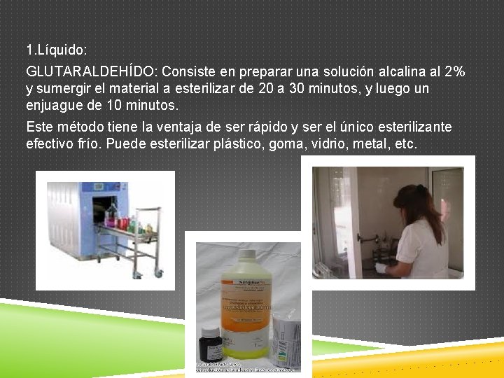 1. Líquido: GLUTARALDEHÍDO: Consiste en preparar una solución alcalina al 2% y sumergir el