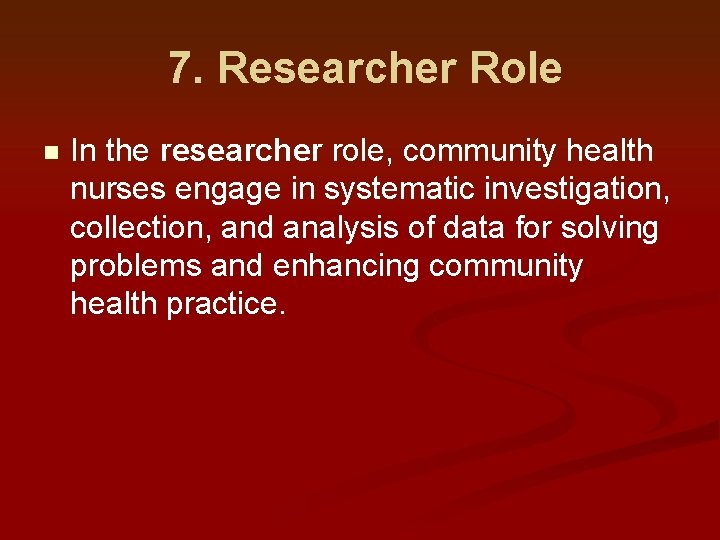 7. Researcher Role n In the researcher role, community health nurses engage in systematic