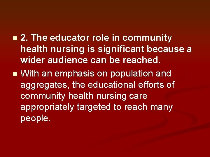 2. The educator role in community health nursing is significant because a wider audience