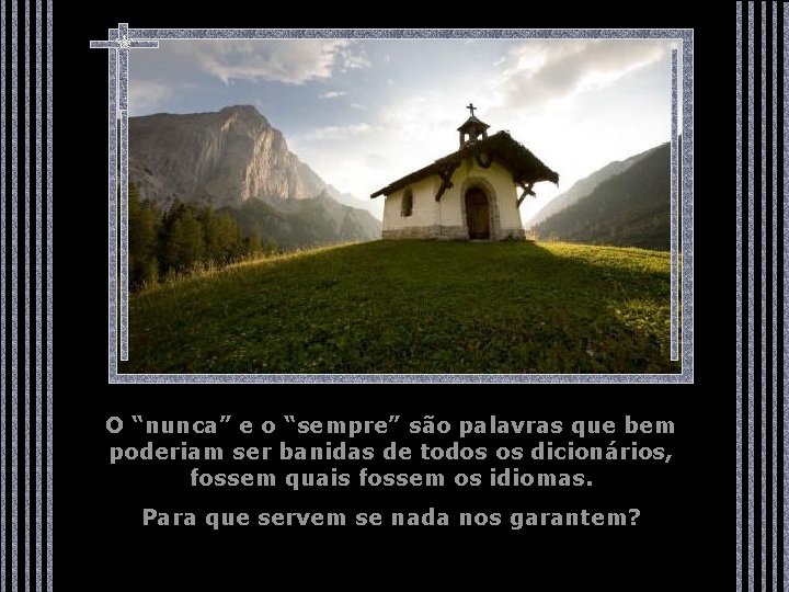 O “nunca” e o “sempre” são palavras que bem poderiam ser banidas de todos