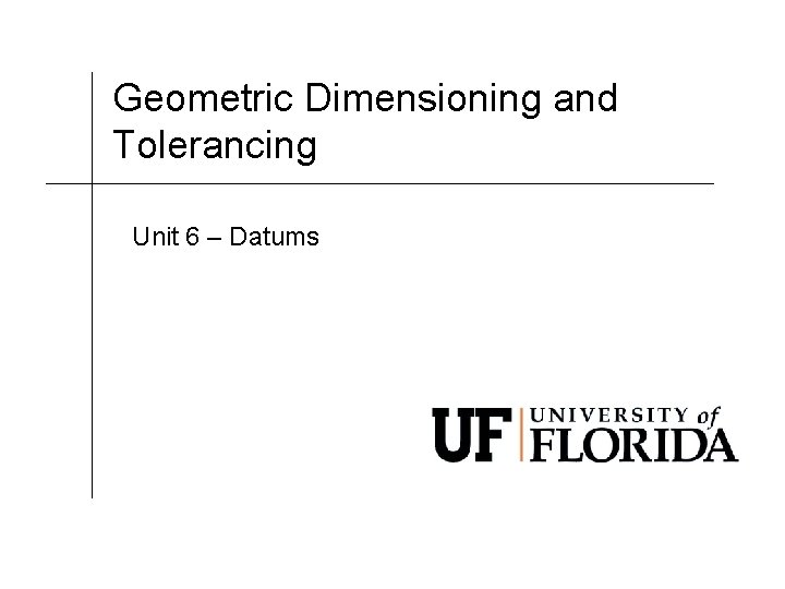 Geometric Dimensioning and Tolerancing Unit 6 – Datums 