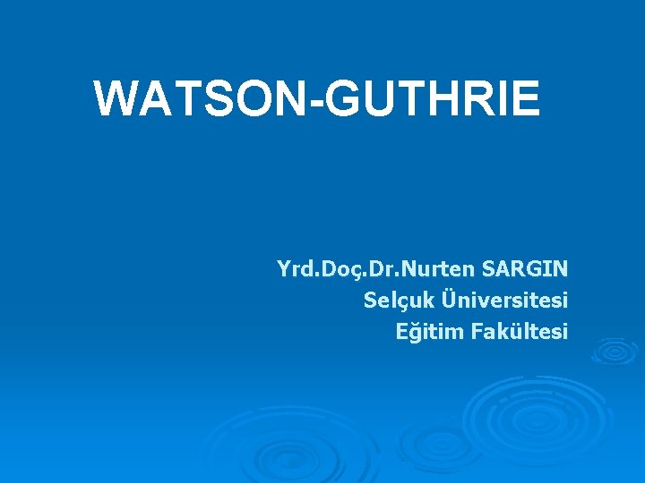 WATSON-GUTHRIE Yrd. Doç. Dr. Nurten SARGIN Selçuk Üniversitesi Eğitim Fakültesi 