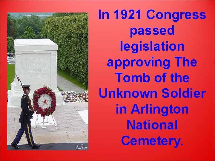 In 1921 Congress passed legislation approving The Tomb of the Unknown Soldier in Arlington