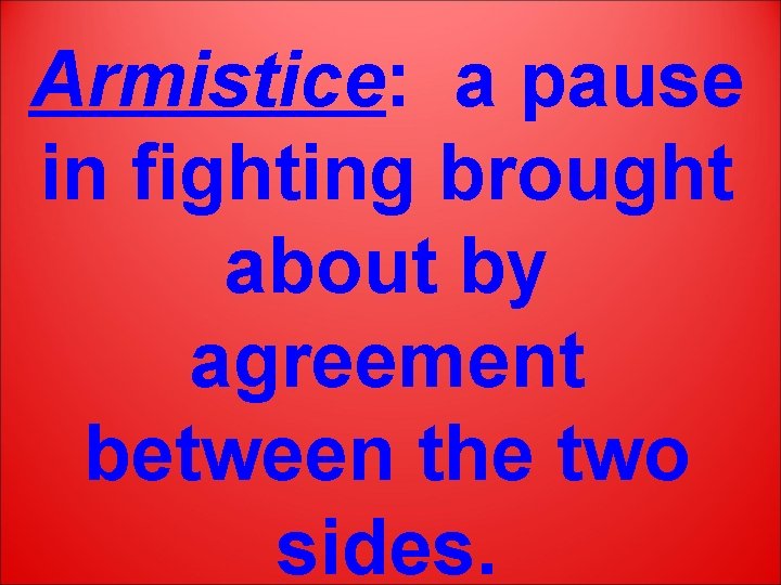 Armistice: a pause in fighting brought about by agreement between the two sides. 