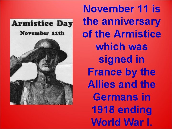 November 11 is the anniversary of the Armistice which was signed in France by