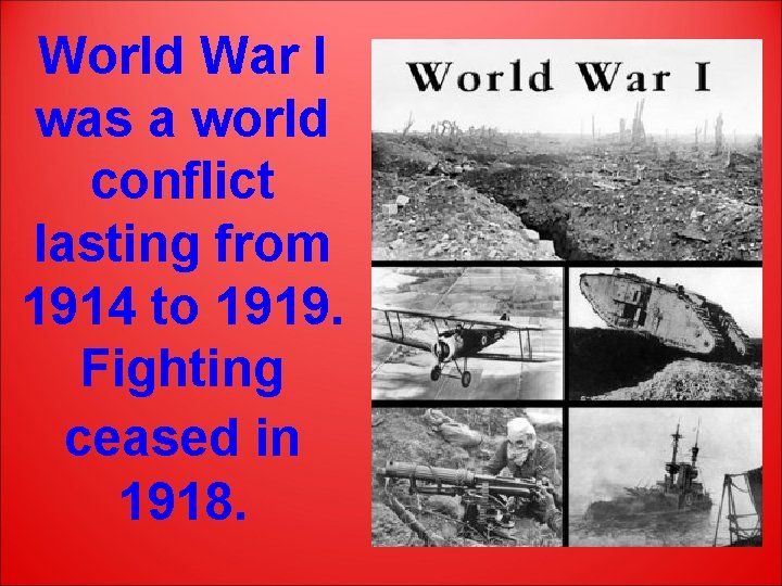 World War I was a world conflict lasting from 1914 to 1919. Fighting ceased