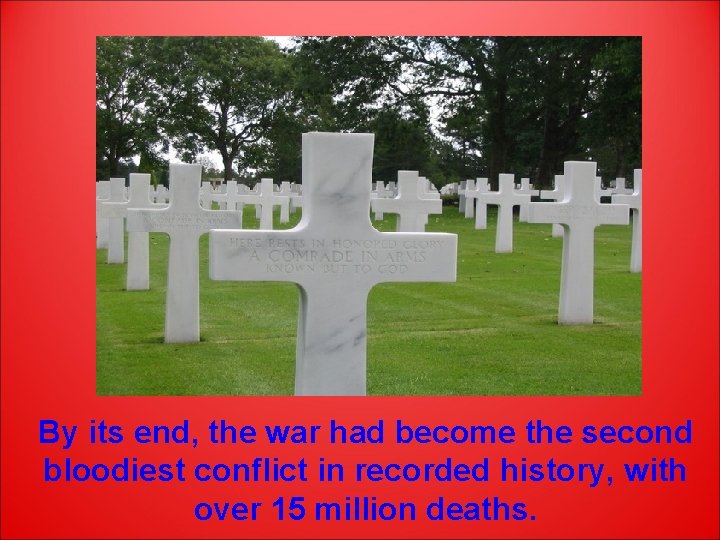 By its end, the war had become the second bloodiest conflict in recorded history,