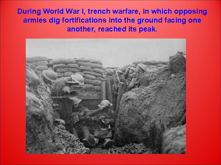 During World War I, trench warfare, in which opposing armies dig fortifications into the