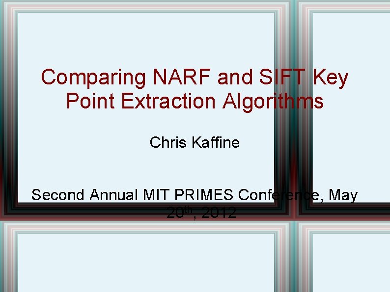 Comparing NARF and SIFT Key Point Extraction Algorithms Chris Kaffine Second Annual MIT PRIMES