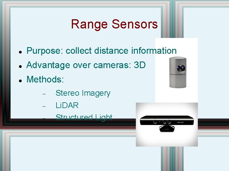 Range Sensors Purpose: collect distance information Advantage over cameras: 3 D Methods: Stereo Imagery