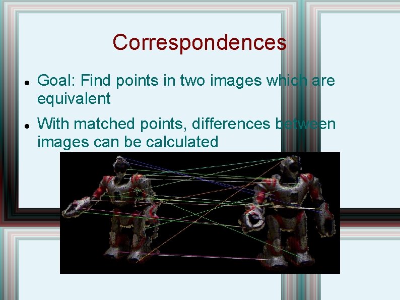 Correspondences Goal: Find points in two images which are equivalent With matched points, differences