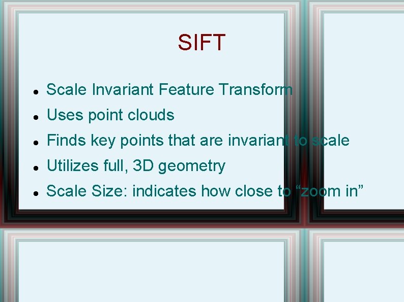 SIFT Scale Invariant Feature Transform Uses point clouds Finds key points that are invariant