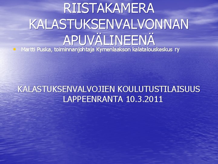  • RIISTAKAMERA KALASTUKSENVALVONNAN APUVÄLINEENÄ Martti Puska, toiminnanjohtaja Kymenlaakson kalatalouskeskus ry KALASTUKSENVALVOJIEN KOULUTUSTILAISUUS LAPPEENRANTA