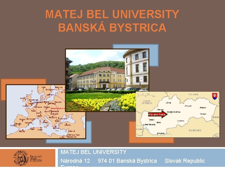 MATEJ BEL UNIVERSITY BANSKÁ BYSTRICA We are here MATEJ BEL UNIVERSITY Národná 12 974