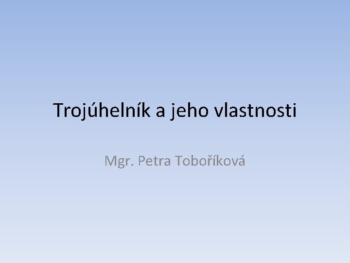 Trojúhelník a jeho vlastnosti Mgr. Petra Toboříková 