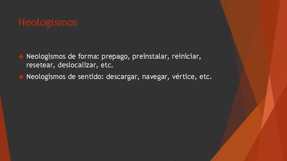 Neologismos de forma: prepago, preinstalar, reiniciar, resetear, deslocalizar, etc. Neologismos de sentido: descargar, navegar,