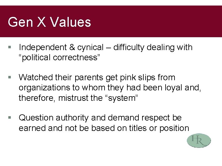 Gen X Values § Independent & cynical – difficulty dealing with “political correctness” §
