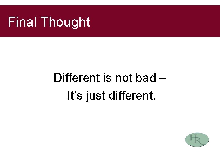 Final Thought Different is not bad – It’s just different. 