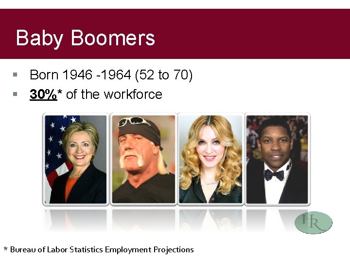 Baby Boomers § Born 1946 -1964 (52 to 70) § 30%* of the workforce
