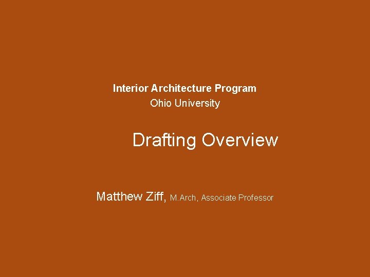 Interior Architecture Program Ohio University Drafting Overview Matthew Ziff, M. Arch, Associate Professor 