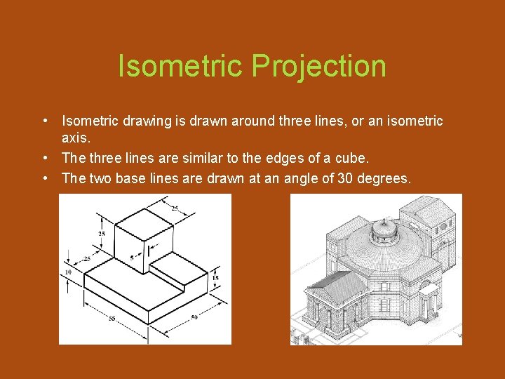 Isometric Projection • Isometric drawing is drawn around three lines, or an isometric axis.