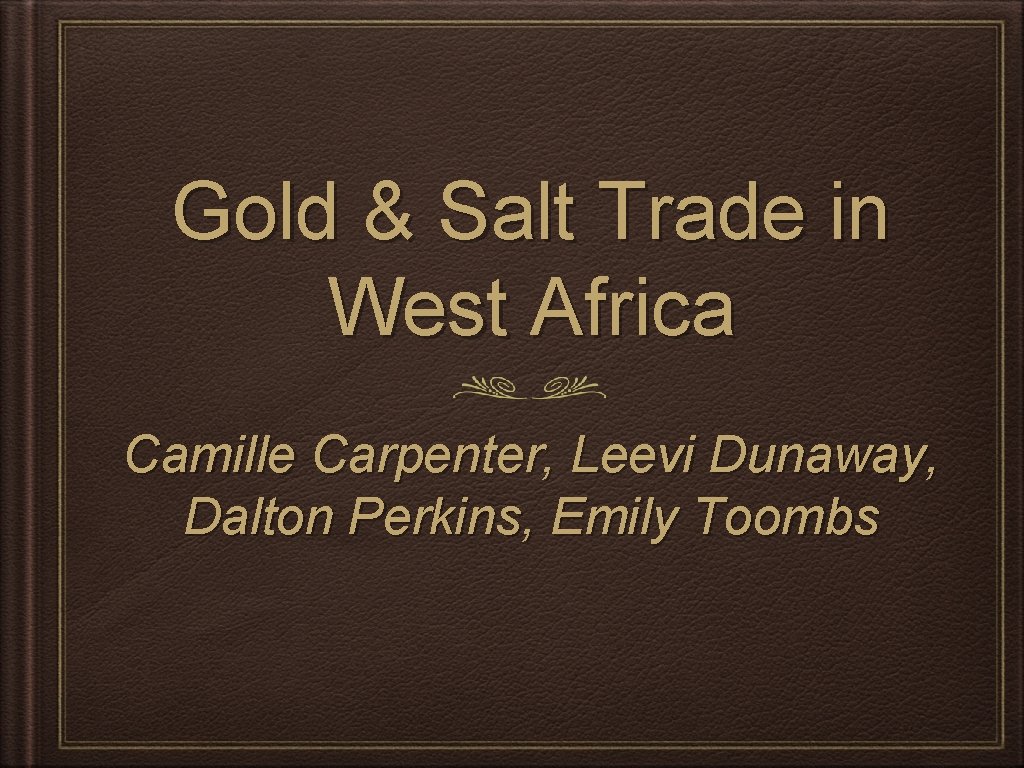 Gold & Salt Trade in West Africa Camille Carpenter, Leevi Dunaway, Dalton Perkins, Emily