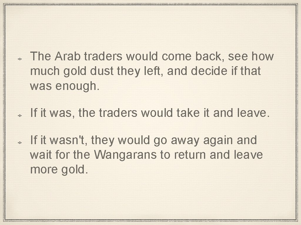 The Arab traders would come back, see how much gold dust they left, and