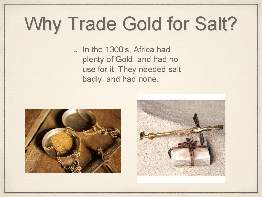 Why Trade Gold for Salt? In the 1300's, Africa had plenty of Gold, and