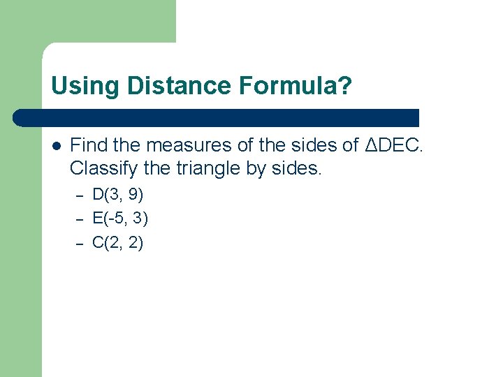 Using Distance Formula? l Find the measures of the sides of ΔDEC. Classify the