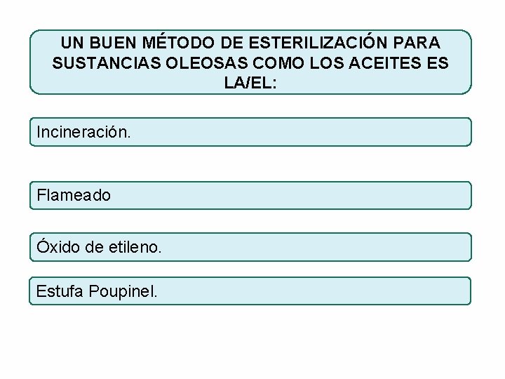 UN BUEN MÉTODO DE ESTERILIZACIÓN PARA SUSTANCIAS OLEOSAS COMO LOS ACEITES ES LA/EL: Incineración.