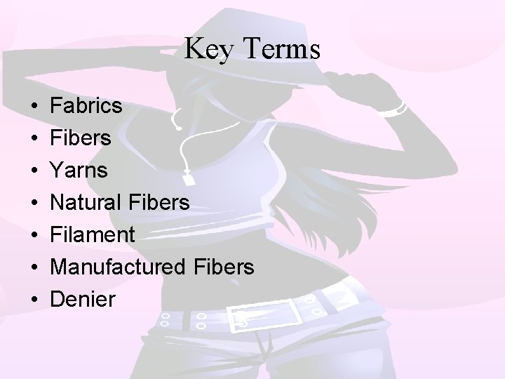 Key Terms • • Fabrics Fibers Yarns Natural Fibers Filament Manufactured Fibers Denier 