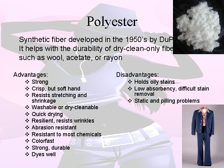 Polyester Synthetic fiber developed in the 1950’s by Du. Pont It helps with the