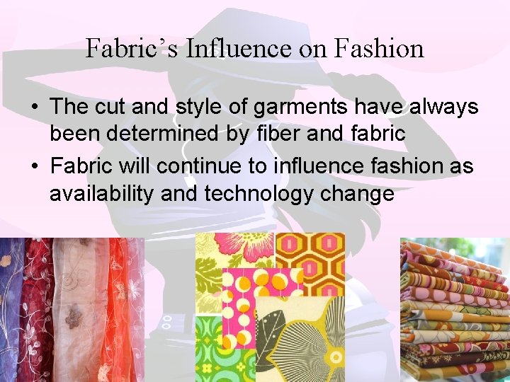Fabric’s Influence on Fashion • The cut and style of garments have always been