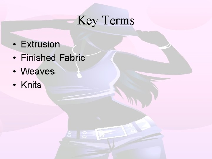 Key Terms • • Extrusion Finished Fabric Weaves Knits 