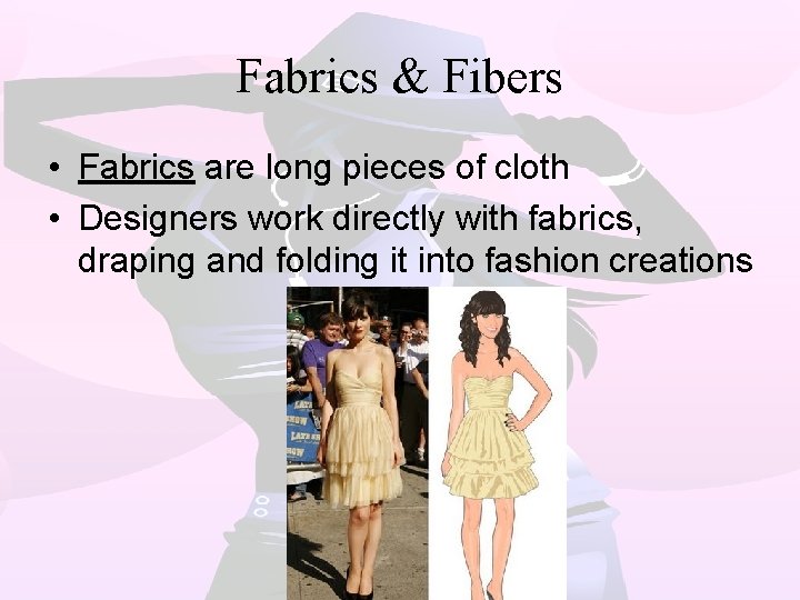 Fabrics & Fibers • Fabrics are long pieces of cloth • Designers work directly