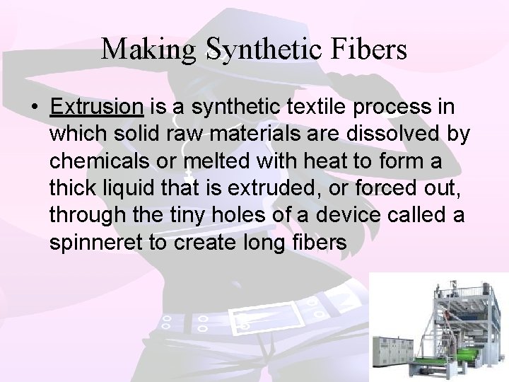 Making Synthetic Fibers • Extrusion is a synthetic textile process in which solid raw