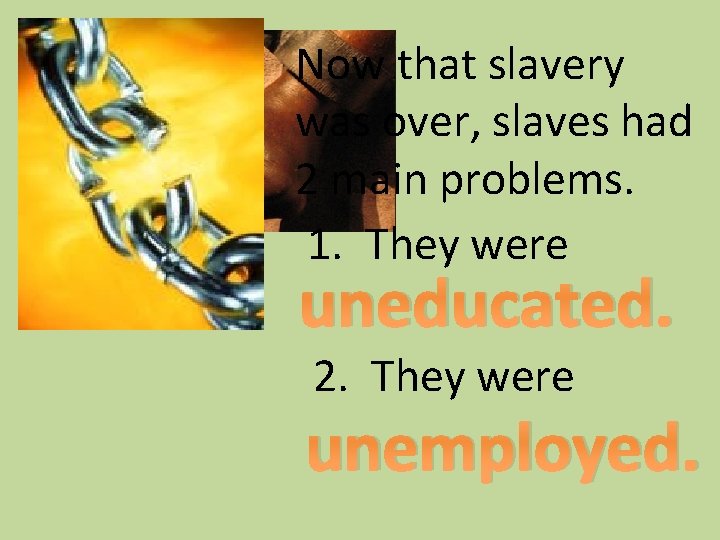 Now that slavery was over, slaves had 2 main problems. 1. They were uneducated.